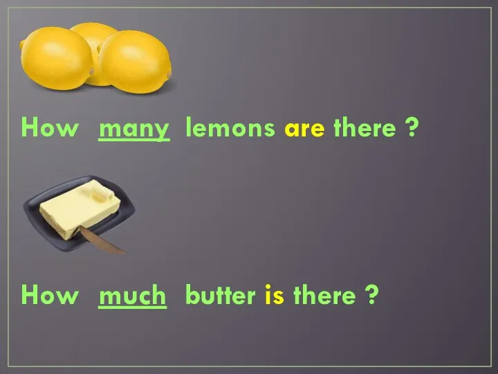 How lemons are there ? many How butter is there ? much