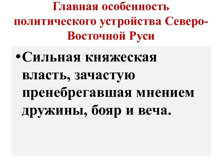 Главная особенность политического устройства Северо-Восточной Руси Сильная княжеская власть, зачастую пренебрегавшая мнением дружины, бояр и веча.