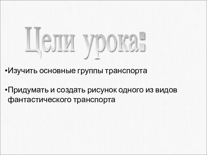 Изучить основные группы транспорта Придумать и создать рисунок одного из видов фантастического транспорта Цели урока: