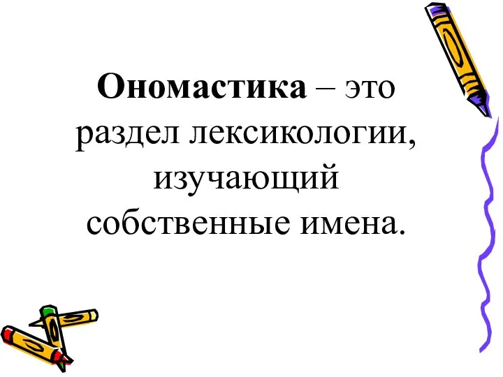 Ономастика – это раздел лексикологии, изучающий собственные имена.