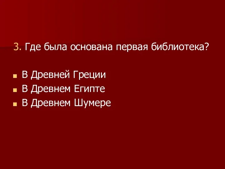 3. Где была основана первая библиотека? В Древней Греции В Древнем Египте В Древнем Шумере