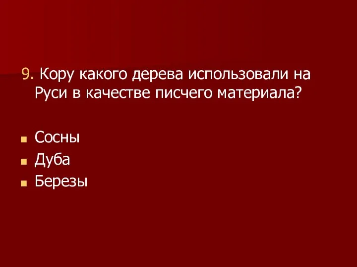 9. Кору какого дерева использовали на Руси в качестве писчего материала? Сосны Дуба Березы