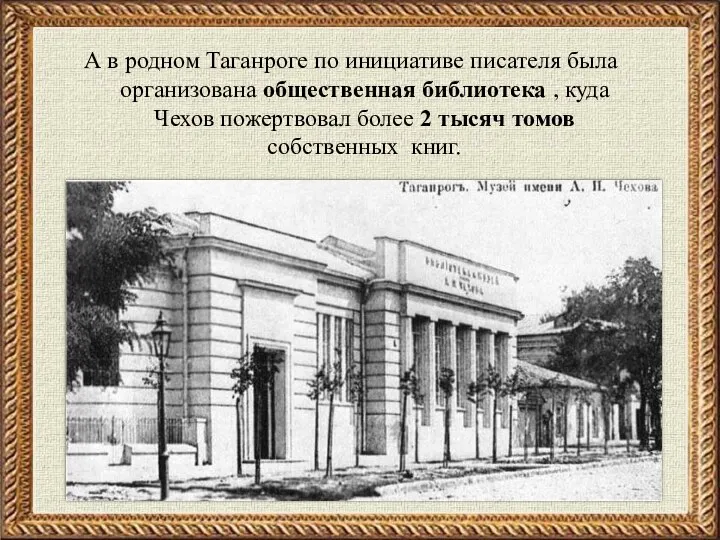 А в родном Таганроге по инициативе писателя была организована общественная библиотека