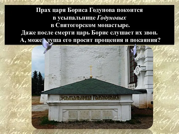 Прах царя Бориса Годунова покоится в усыпальнице Годуновых в Святогорском монастыре.