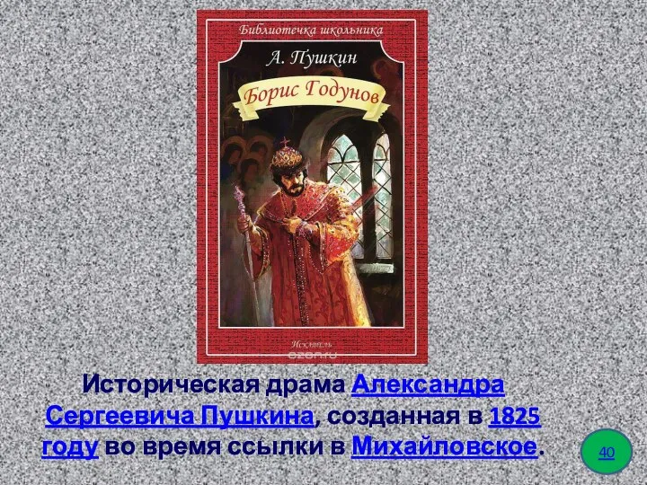 Историческая драма Александра Сергеевича Пушкина, созданная в 1825 году во время ссылки в Михайловское. 40