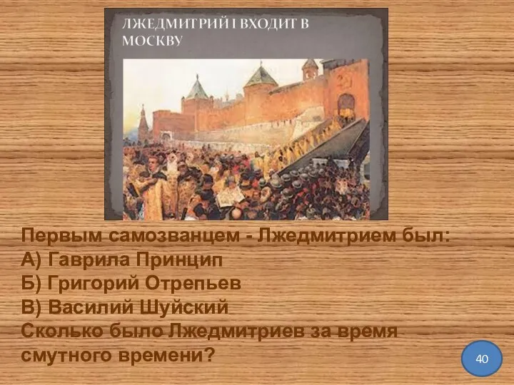 40 Первым самозванцем - Лжедмитрием был: А) Гаврила Принцип Б) Григорий