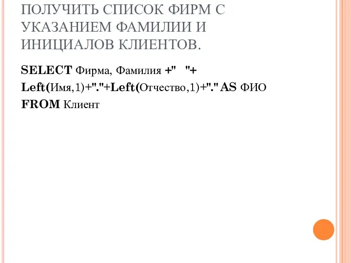 ПОЛУЧИТЬ СПИСОК ФИРМ С УКАЗАНИЕМ ФАМИЛИИ И ИНИЦИАЛОВ КЛИЕНТОВ. SELECT Фирма,