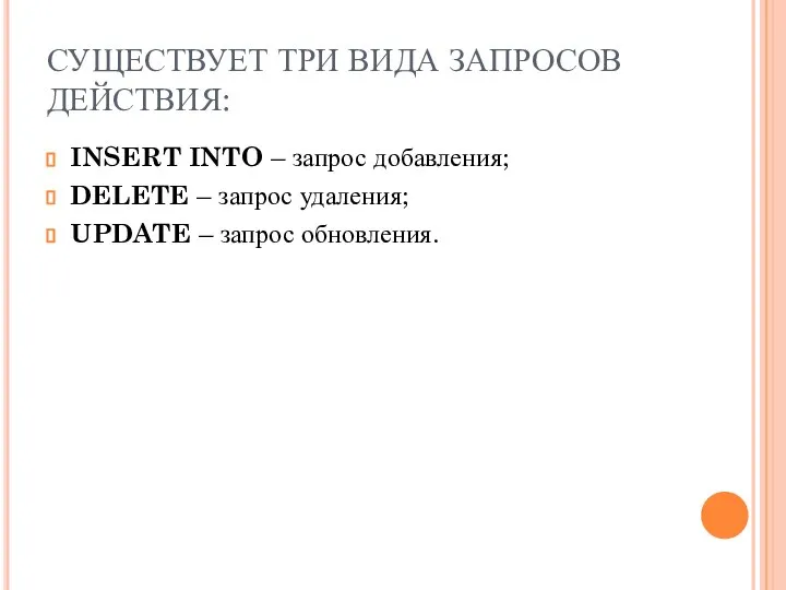 СУЩЕСТВУЕТ ТРИ ВИДА ЗАПРОСОВ ДЕЙСТВИЯ: INSERT INTO – запрос добавления; DELETE