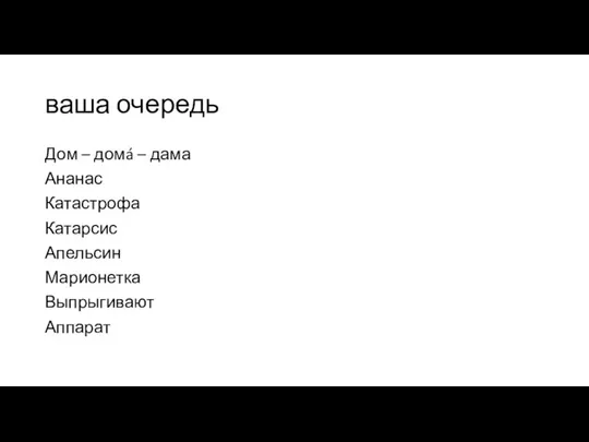 ваша очередь Дом – домá – дама Ананас Катастрофа Катарсис Апельсин Марионетка Выпрыгивают Аппарат