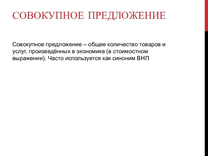 СОВОКУПНОЕ ПРЕДЛОЖЕНИЕ Совокупное предложение – общее количество товаров и услуг, произведённых