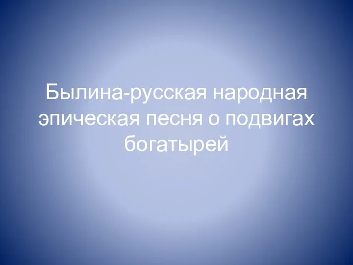 Былина-русская народная эпическая песня о подвигах богатырей