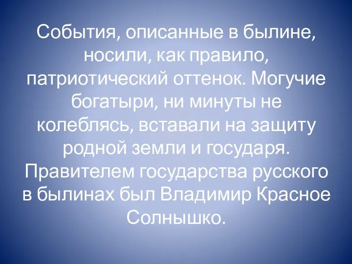 События, описанные в былине, носили, как прави­ло, патриотический оттенок. Могучие богатыри,