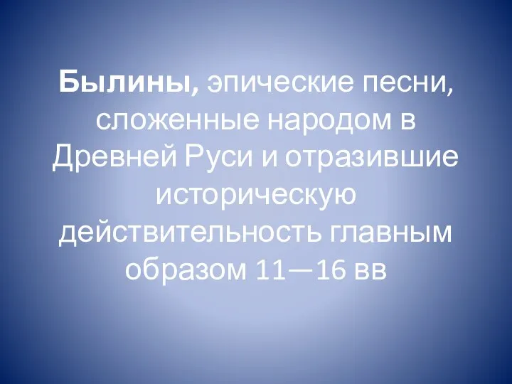 Былины, эпические песни, сложенные народом в Древней Руси и отразившие историческую действительность главным образом 11—16 вв