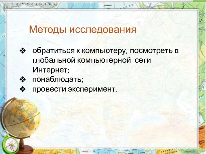 Методы исследования обратиться к компьютеру, посмотреть в глобальной компьютерной сети Интернет; понаблюдать; провести эксперимент.