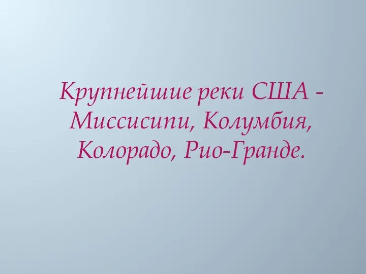 Крупнейшие реки США - Миссисипи, Колумбия, Колорадо, Рио-Гранде.