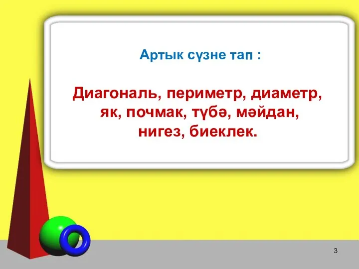 Артык сүзне тап : Диагональ, периметр, диаметр, як, почмак, түбә, мәйдан, нигез, биеклек.