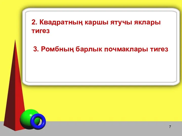 2. Квадратның каршы ятучы яклары тигез 3. Ромбның барлык почмаклары тигез