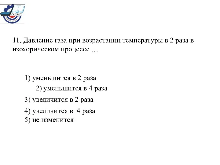 11. Давление газа при возрастании температуры в 2 раза в изохорическом