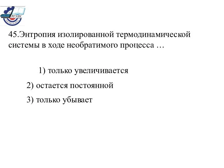 45.Энтропия изолированной термодинамической системы в ходе необратимого процесса … 1) только