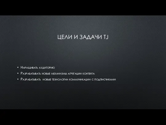 ЦЕЛИ И ЗАДАЧИ TJ Наращивать аудиторию Разрабатывать новые механизмы агрегации контента