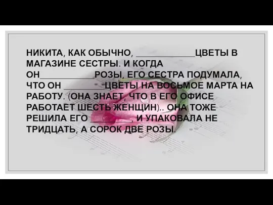 НИКИТА, КАК ОБЫЧНО, _____________ЦВЕТЫ В МАГАЗИНЕ СЕСТРЫ. И КОГДА ОН____________РОЗЫ, ЕГО