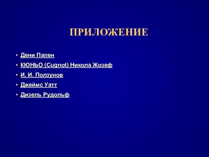 ПРИЛОЖЕНИЕ Дени Папен КЮНЬО (Cugnot) Никола Жозеф И. И. Ползунов Джеймс Уатт Дизель Рудольф