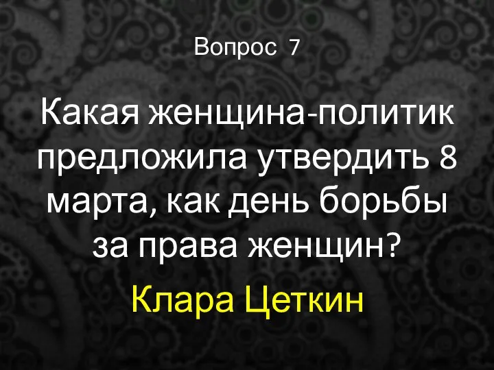 Вопрос 7 Какая женщина-политик предложила утвердить 8 марта, как день борьбы за права женщин? Клара Цеткин