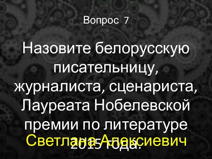 Вопрос 7 Назовите белорусскую писательницу, журналиста, сценариста, Лауреата Нобелевской премии по литературе 2015 года. Светлана Алексиевич