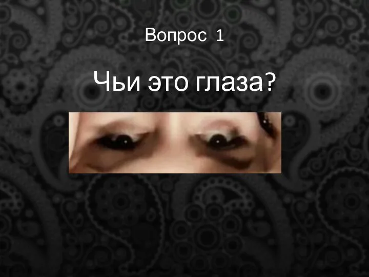 Вопрос 1 Чьи это глаза?