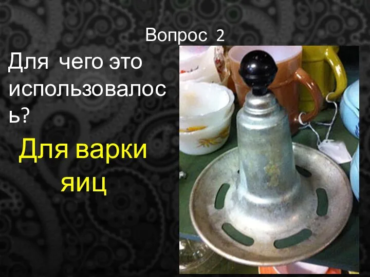 Вопрос 2 Для чего это использовалось? Для варки яиц