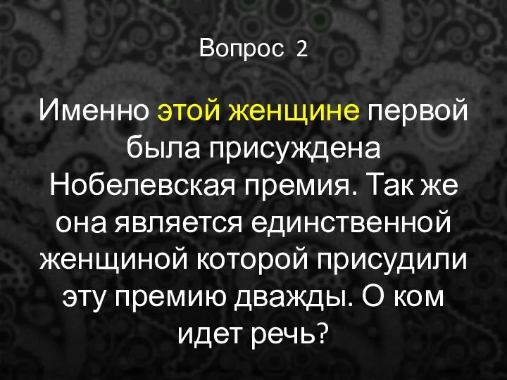 Вопрос 2 Именно этой женщине первой была присуждена Нобелевская премия. Так