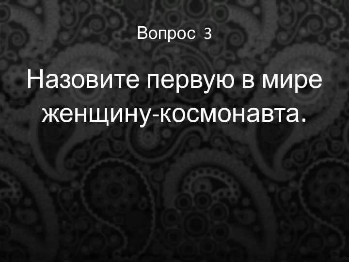 Вопрос 3 Назовите первую в мире женщину-космонавта.