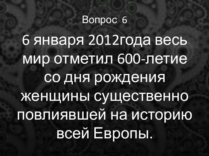 Вопрос 6 6 января 2012года весь мир отметил 600-летие со дня