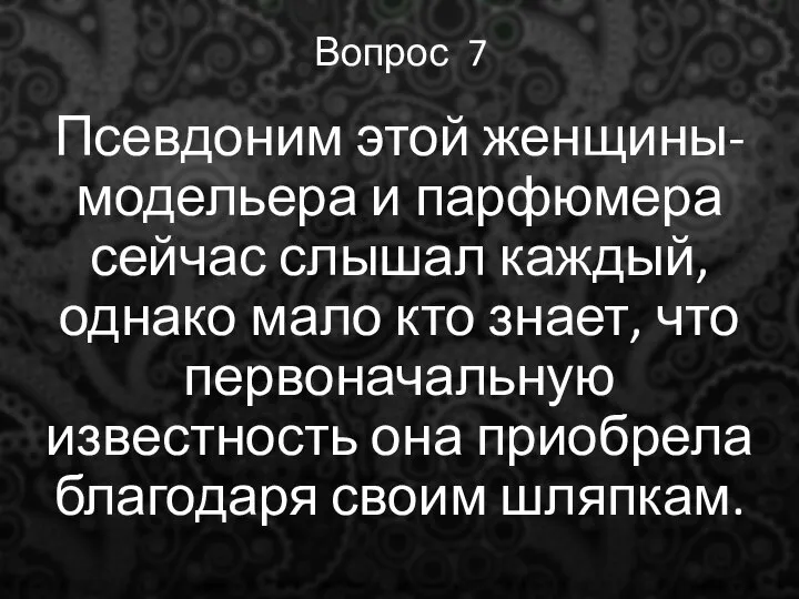 Вопрос 7 Псевдоним этой женщины-модельера и парфюмера сейчас слышал каждый, однако