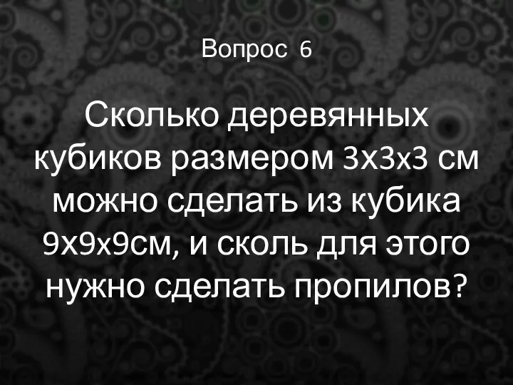 Вопрос 6 Сколько деревянных кубиков размером 3х3x3 см можно сделать из