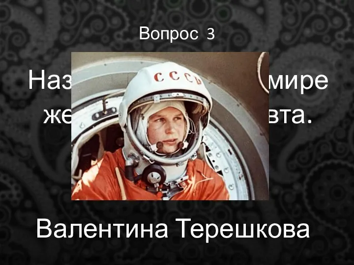 Вопрос 3 Назовите первую в мире женщину-космонавта. Валентина Терешкова