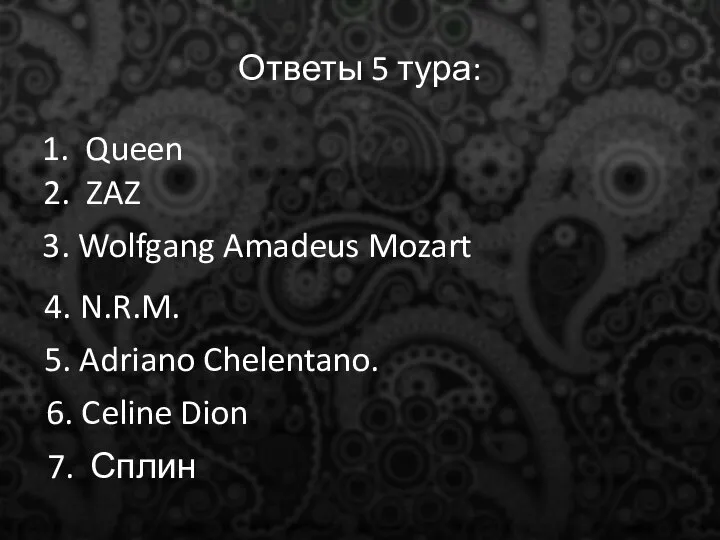 Ответы 5 тура: 1. Queen 2. ZAZ 3. Wolfgang Amadeus Mozart