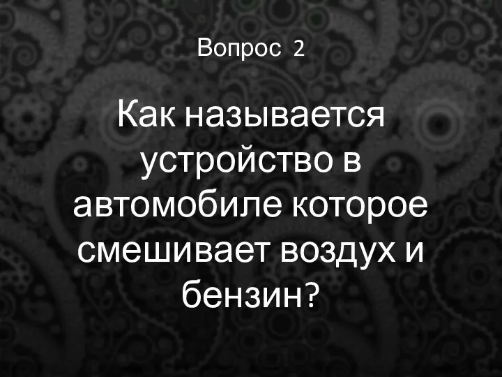 Вопрос 2 Как называется устройство в автомобиле которое смешивает воздух и бензин?