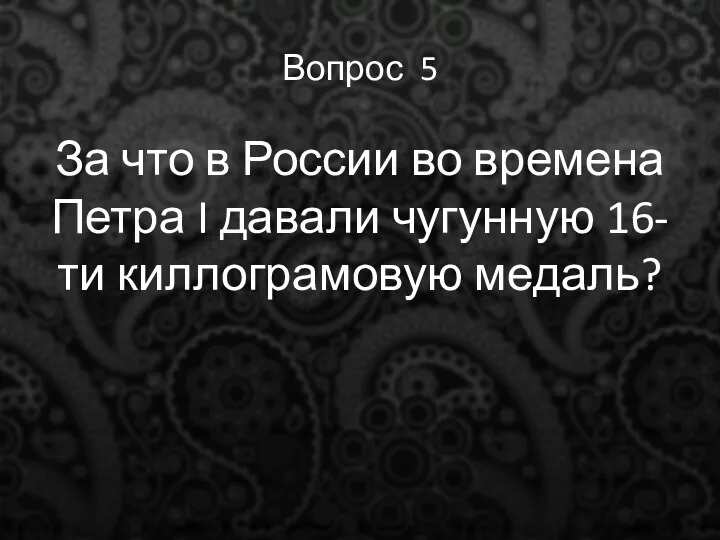 Вопрос 5 За что в России во времена Петра I давали чугунную 16-ти киллограмовую медаль?