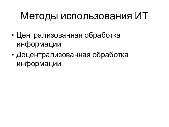 Методы использования ИТ Централизованная обработка информации Децентрализованная обработка информации