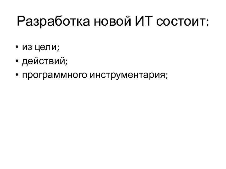 Разработка новой ИТ состоит: из цели; действий; программного инструментария;