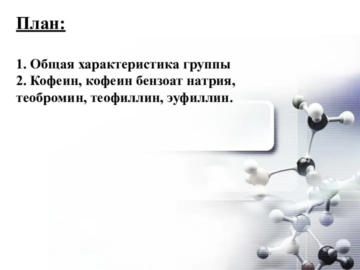 План: 1. Общая характеристика группы 2. Кофеин, кофеин бензоат натрия, теобромин, теофиллин, эуфиллин.