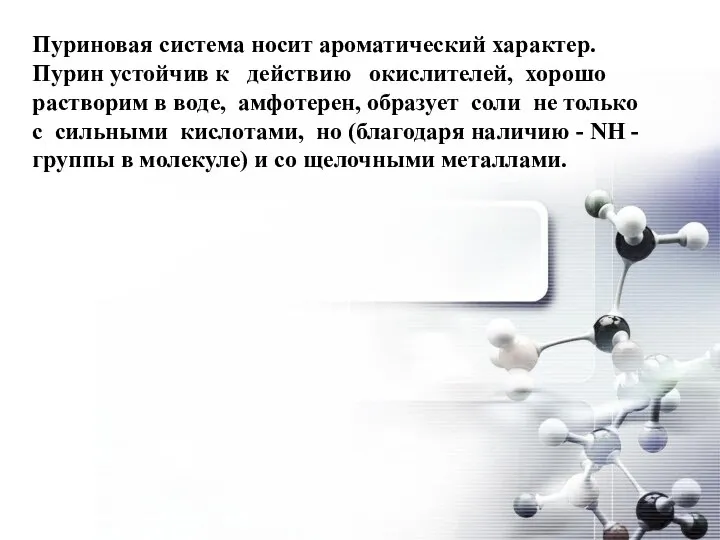 Пуриновая система носит ароматический характер. Пурин устойчив к действию окислителей, хорошо