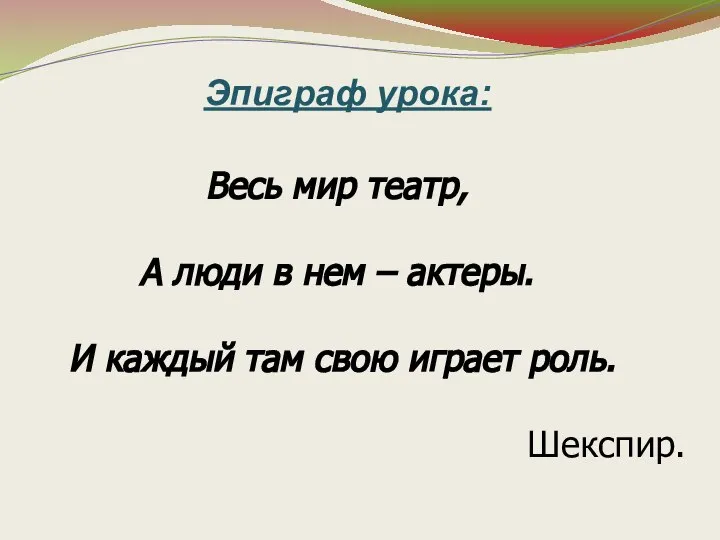 Весь мир театр, А люди в нем – актеры. И каждый