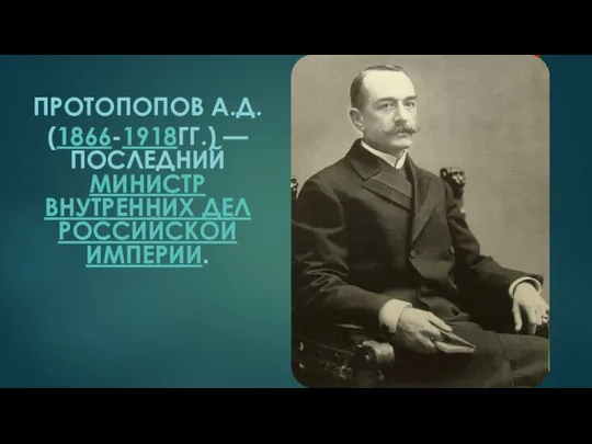 ПРОТОПОПОВ А.Д. (1866-1918ГГ.) — ПОСЛЕДНИЙ МИНИСТР ВНУТРЕННИХ ДЕЛ РОССИЙСКОЙ ИМПЕРИИ.