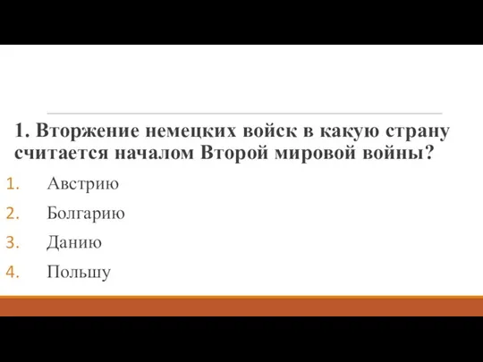 1. Вторжение немецких войск в какую страну считается началом Второй мировой войны? Австрию Болгарию Данию Польшу