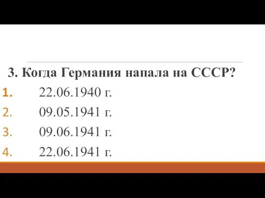 3. Когда Германия напала на СССР? 22.06.1940 г. 09.05.1941 г. 09.06.1941 г. 22.06.1941 г.