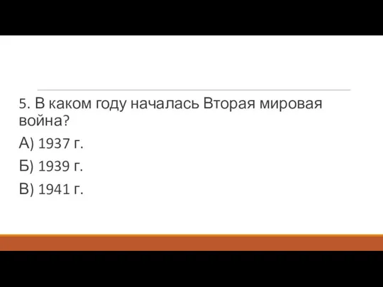 5. В каком году началась Вторая мировая война? А) 1937 г.