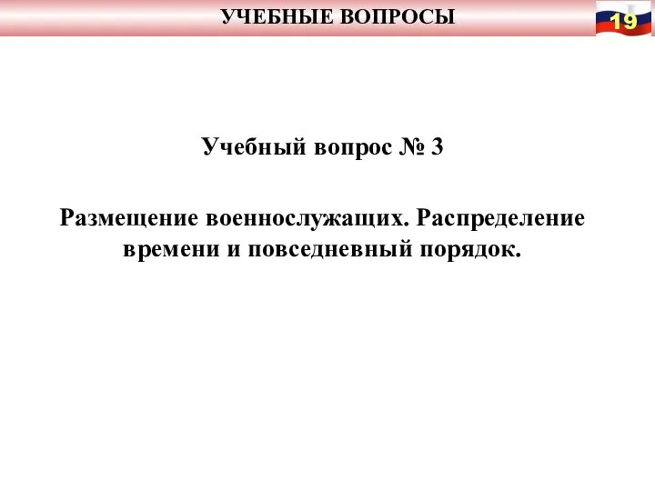 УЧЕБНЫЕ ВОПРОСЫ Учебный вопрос № 3 Размещение военнослужащих. Распределение времени и повседневный порядок.