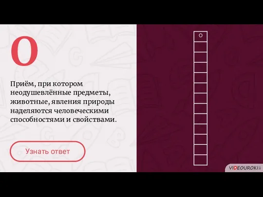 О Приём, при котором неодушевлённые предметы, животные, явления природы наделяются человеческими способностями и свойствами. Узнать ответ